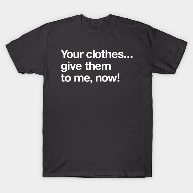 Your clothes – give them to me now T-Shirt by Popvetica